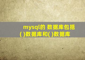 mysql的 数据库包括( )数据库和( )数据库